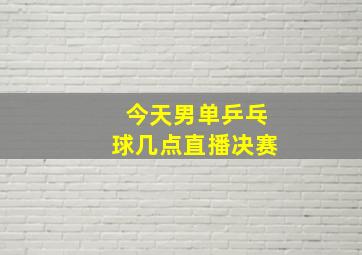 今天男单乒乓球几点直播决赛