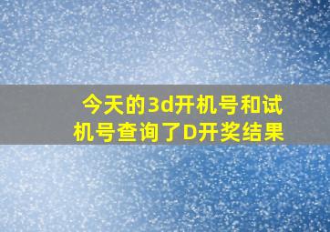 今天的3d开机号和试机号查询了D开奖结果