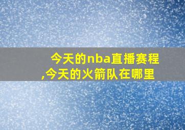 今天的nba直播赛程,今天的火箭队在哪里