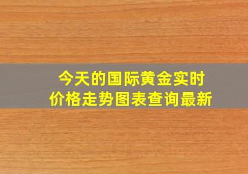 今天的国际黄金实时价格走势图表查询最新