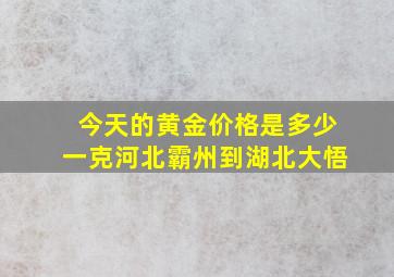 今天的黄金价格是多少一克河北霸州到湖北大悟