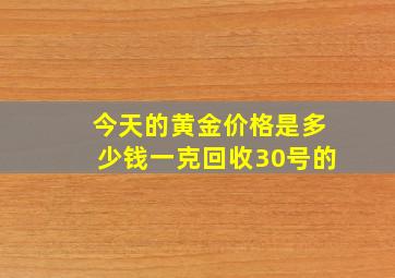 今天的黄金价格是多少钱一克回收30号的