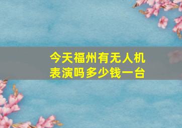 今天福州有无人机表演吗多少钱一台