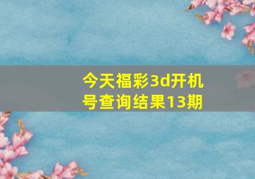 今天福彩3d开机号查询结果13期