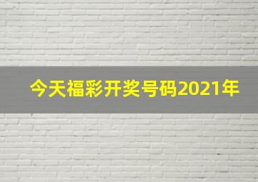 今天福彩开奖号码2021年