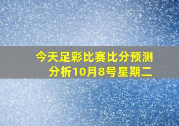 今天足彩比赛比分预测分析10月8号星期二