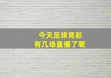 今天足球竞彩有几场直播了呢