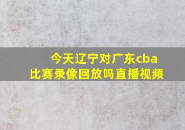 今天辽宁对广东cba比赛录像回放吗直播视频