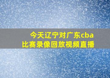 今天辽宁对广东cba比赛录像回放视频直播