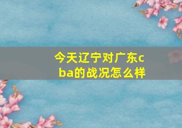 今天辽宁对广东cba的战况怎么样