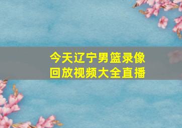 今天辽宁男篮录像回放视频大全直播