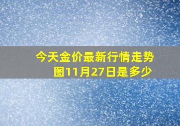 今天金价最新行情走势图11月27日是多少