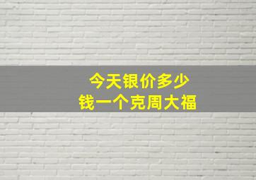 今天银价多少钱一个克周大福