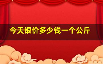 今天银价多少钱一个公斤