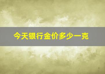 今天银行金价多少一克