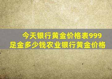 今天银行黄金价格表999足金多少钱农业银行黄金价格