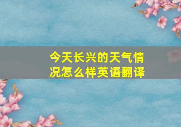 今天长兴的天气情况怎么样英语翻译