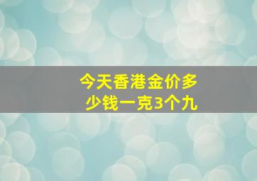 今天香港金价多少钱一克3个九