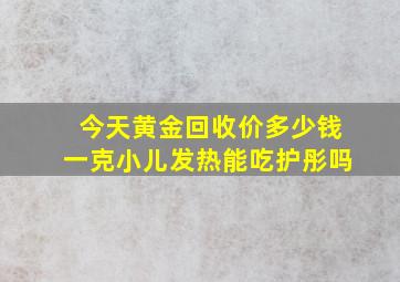 今天黄金回收价多少钱一克小儿发热能吃护彤吗