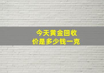 今天黄金回收价是多少钱一克