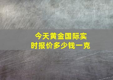 今天黄金国际实时报价多少钱一克