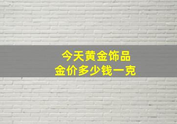 今天黄金饰品金价多少钱一克