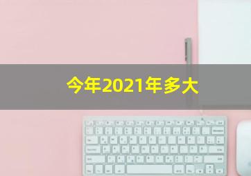 今年2021年多大