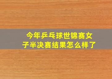 今年乒乓球世锦赛女子半决赛结果怎么样了