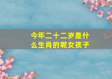 今年二十二岁是什么生肖的呢女孩子