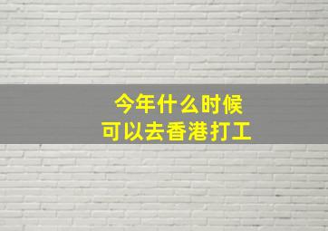 今年什么时候可以去香港打工