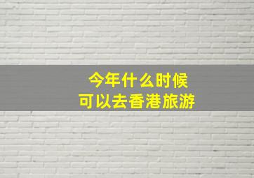 今年什么时候可以去香港旅游