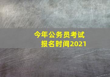 今年公务员考试报名时间2021