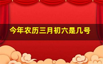 今年农历三月初六是几号