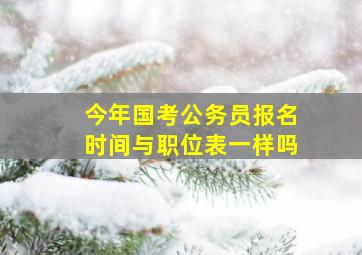 今年国考公务员报名时间与职位表一样吗