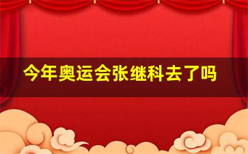 今年奥运会张继科去了吗