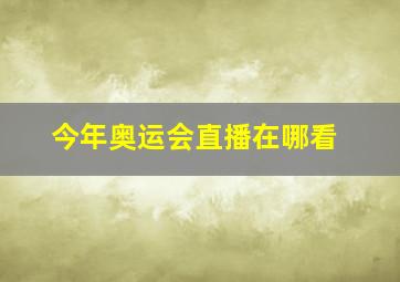 今年奥运会直播在哪看