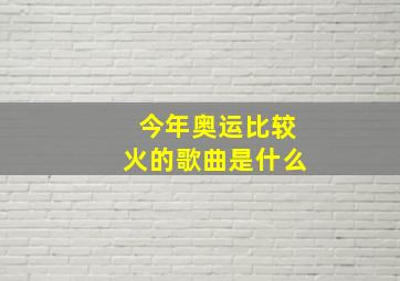 今年奥运比较火的歌曲是什么