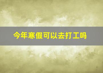 今年寒假可以去打工吗