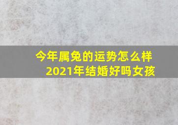 今年属兔的运势怎么样2021年结婚好吗女孩