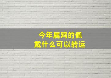 今年属鸡的佩戴什么可以转运