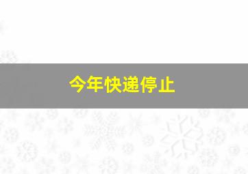 今年快递停止