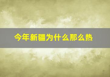 今年新疆为什么那么热