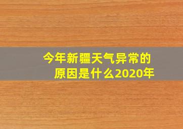 今年新疆天气异常的原因是什么2020年