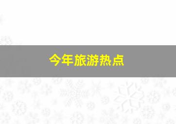 今年旅游热点