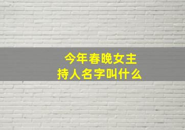 今年春晚女主持人名字叫什么