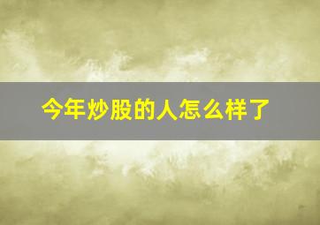 今年炒股的人怎么样了