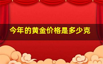 今年的黄金价格是多少克