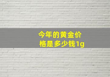 今年的黄金价格是多少钱1g