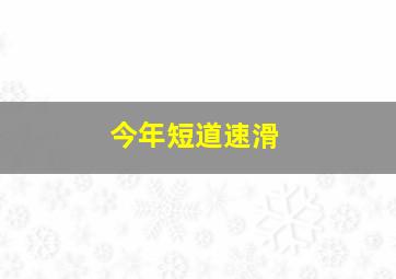 今年短道速滑