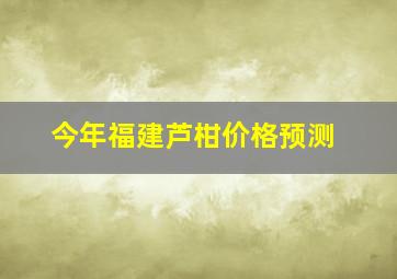 今年福建芦柑价格预测